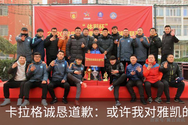 卡拉格诚恳道歉：或许我对雅凯的评价过于热烈